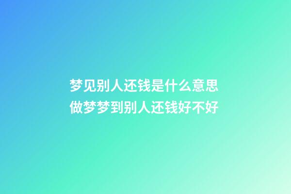 梦见别人还钱是什么意思 做梦梦到别人还钱好不好